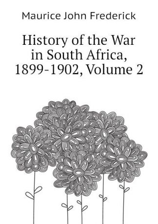 Maurice John Frederick History of the War in South Africa, 1899-1902, Volume 2