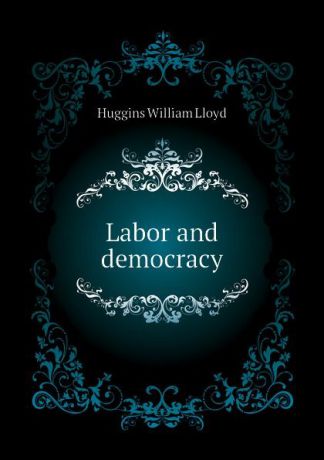 Huggins William Lloyd Labor and democracy