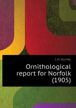 J. H. Gurney Ornithological report for Norfolk (1905)
