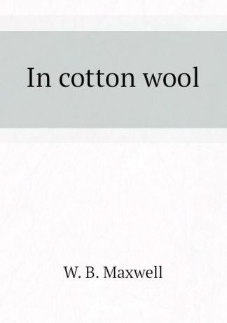 W. B. Maxwell In cotton wool