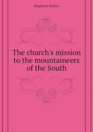 Hughson Walter The churchs mission to the mountaineers of the South
