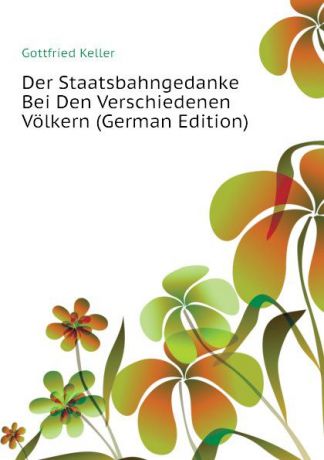 Gottfried Keller Der Staatsbahngedanke Bei Den Verschiedenen Volkern (German Edition)