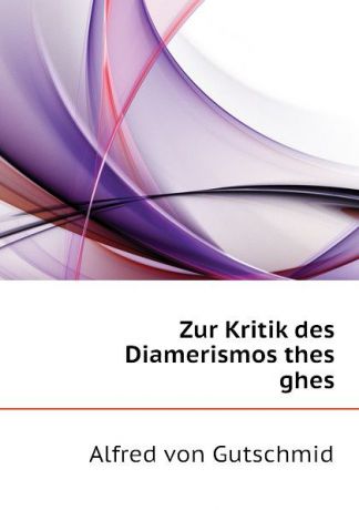 Alfred von Gutschmid Zur Kritik des Diamerismos thes ghes