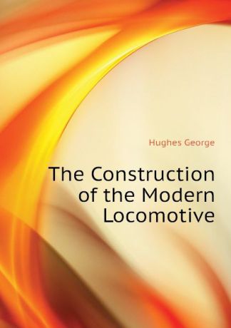 Hughes George The Construction of the Modern Locomotive
