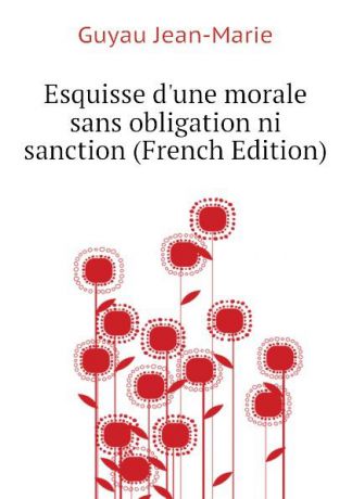 Guyau Jean-Marie Esquisse dune morale sans obligation ni sanction (French Edition)