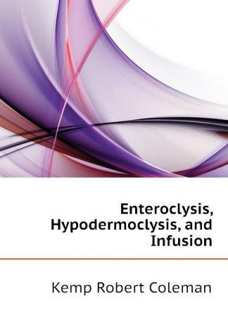 Kemp Robert Coleman Enteroclysis, Hypodermoclysis, and Infusion