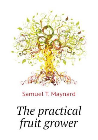 Samuel T. Maynard The practical fruit grower