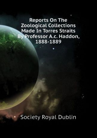 Society Royal Dublin Reports On The Zoological Collections Made In Torres Straits By Professor A.c. Haddon, 1888-1889