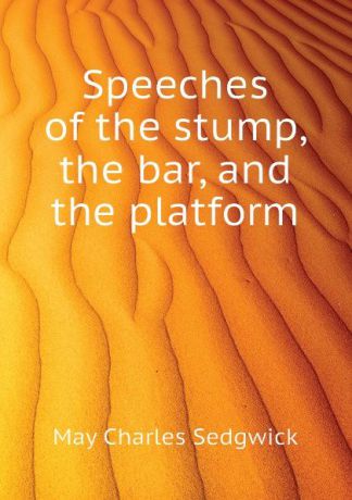 May Charles Sedgwick Speeches of the stump, the bar, and the platform