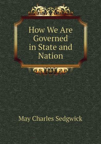 May Charles Sedgwick How We Are Governed in State and Nation