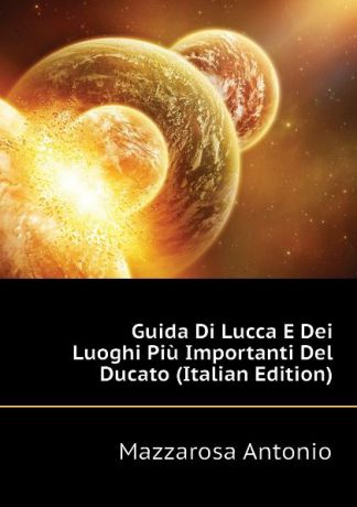 Mazzarosa Antonio Guida Di Lucca E Dei Luoghi Piu Importanti Del Ducato (Italian Edition)