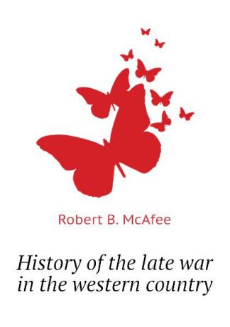 Robert B. McAfee History of the late war in the western country