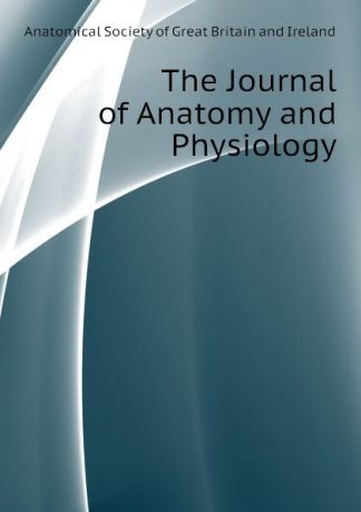 Anatomical Society of Great Britain and Ireland The Journal of Anatomy and Physiology