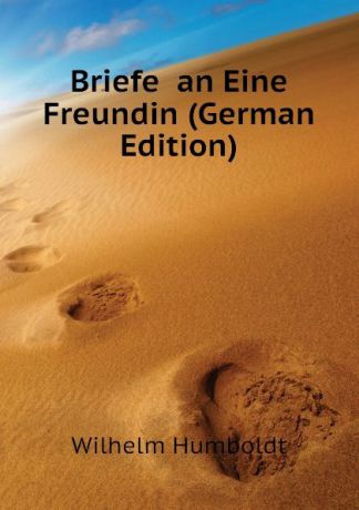 Wilhelm von Humboldts Briefe an Eine Freundin (German Edition)