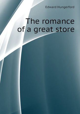 Edward Hungerford The romance of a great store
