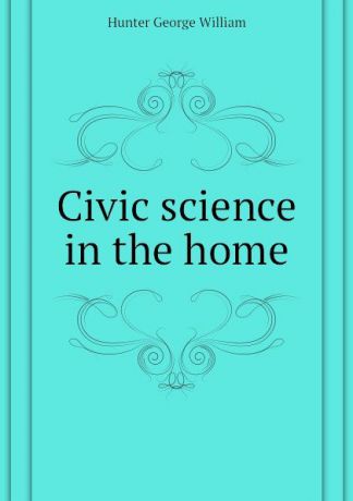 Hunter George William Civic science in the home