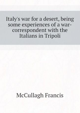 McCullagh Francis Italys war for a desert, being some experiences of a war-correspondent with the Italians in Tripoli