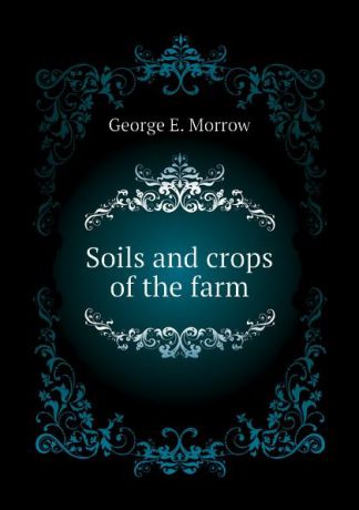 George E. Morrow Soils and crops of the farm