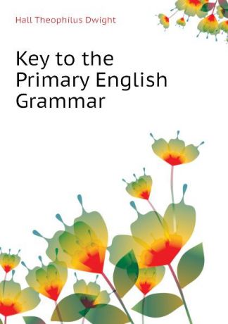 Hall Theophilus Dwight Key to the Primary English Grammar