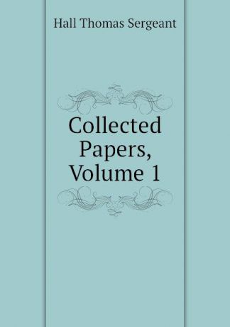 Hall Thomas Sergeant Collected Papers, Volume 1