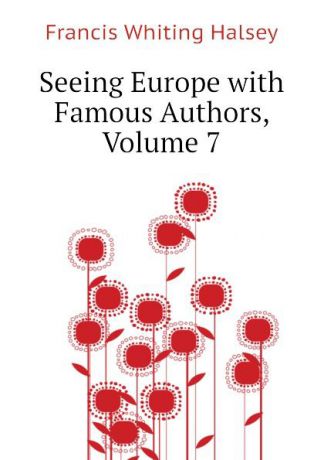 W. Halsey Francis Seeing Europe with Famous Authors, Volume 7