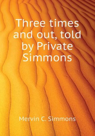 Mervin C. Simmons Three times and out, told by Private Simmons