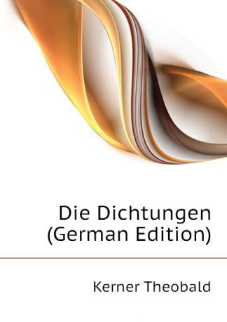 Kerner Theobald Die Dichtungen (German Edition)