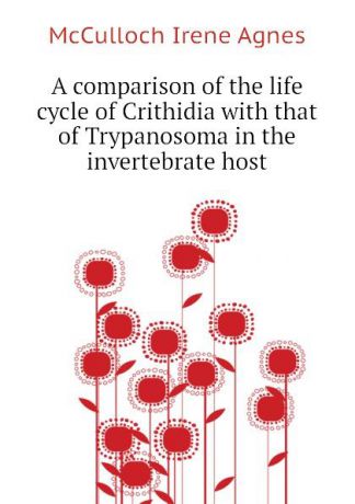 McCulloch Irene Agnes A comparison of the life cycle of Crithidia with that of Trypanosoma in the invertebrate host