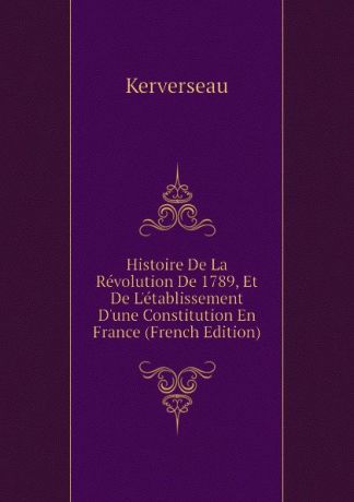 Kerverseau Histoire De La Revolution De 1789, Et De Letablissement Dune Constitution En France (French Edition)