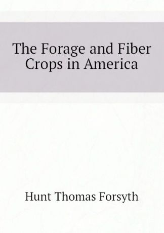 Hunt Thomas Forsyth The Forage and Fiber Crops in America