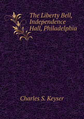 Charles S. Keyser The Liberty Bell, Independence Hall, Philadelphia