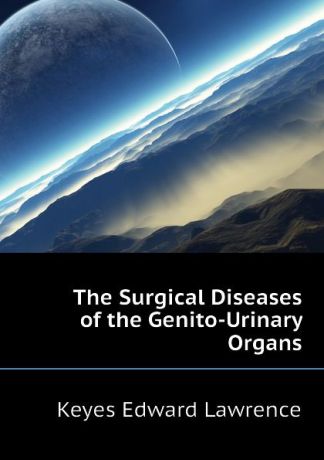 Keyes Edward Lawrence The Surgical Diseases of the Genito-Urinary Organs