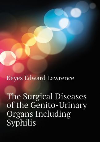 Keyes Edward Lawrence The Surgical Diseases of the Genito-Urinary Organs Including Syphilis