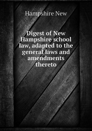 Hampshire New Digest of New Hampshire school law, adapted to the general laws and amendments thereto