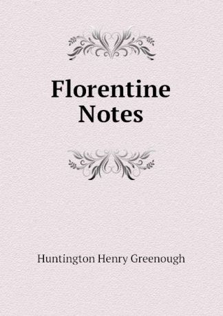Huntington Henry Greenough Florentine Notes