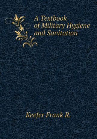 Keefer Frank R. A Textbook of Military Hygiene and Sanitation