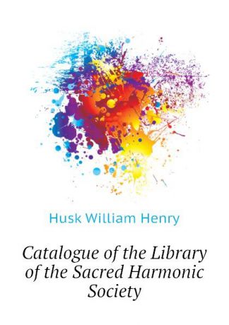 Husk William Henry Catalogue of the Library of the Sacred Harmonic Society