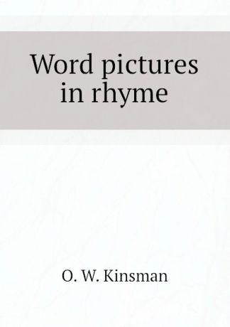 O. W. Kinsman Word pictures in rhyme