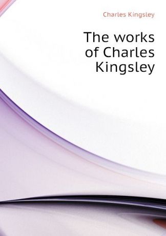 Charles Kingsley The works of Charles Kingsley