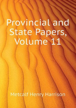 Metcalf Henry Harrison Provincial and State Papers, Volume 11