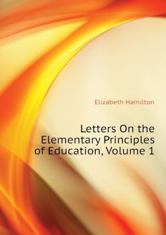 Hamilton Elizabeth Letters On the Elementary Principles of Education, Volume 1