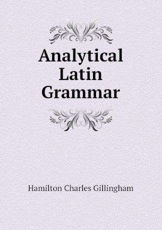 Hamilton Charles Gillingham Analytical Latin Grammar
