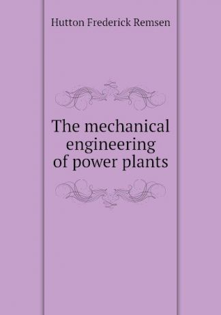 Hutton Frederick Remsen The mechanical engineering of power plants