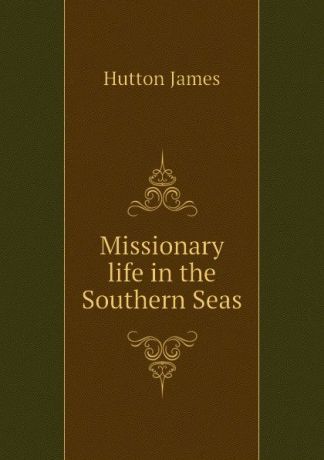 Hutton James Missionary life in the Southern Seas