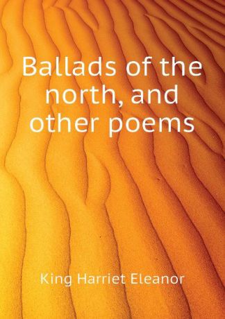 King Harriet Eleanor Ballads of the north, and other poems