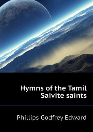 Phillips Godfrey Edward Hymns of the Tamil Saivite saints