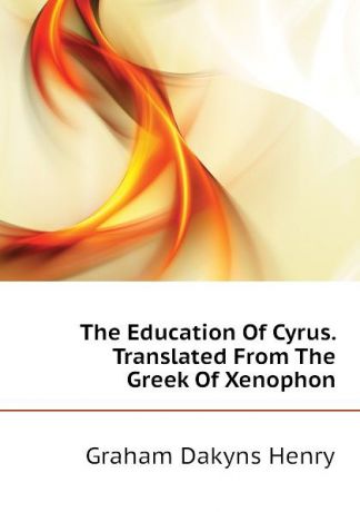 Graham Dakyns Henry The Education Of Cyrus. Translated From The Greek Of Xenophon