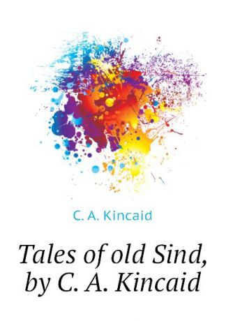 C. A. Kincaid Tales of old Sind, by C. A. Kincaid