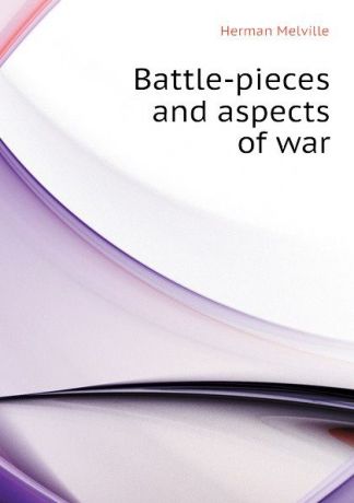 Melville Herman Battle-pieces and aspects of war
