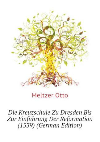Meltzer Otto Die Kreuzschule Zu Dresden Bis Zur Einfuhrung Der Reformation (1539) (German Edition)